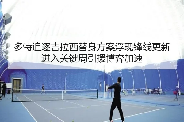 多特追逐吉拉西替身方案浮现锋线更新进入关键周引援博弈加速